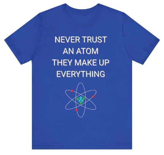 Never Trust An Atom Shirt