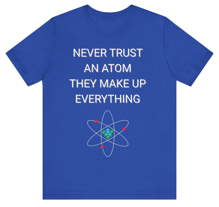 Never Trust An Atom Shirt