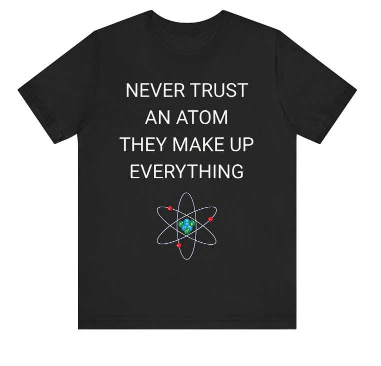 Never Trust An Atom Shirt