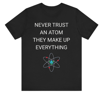 Never Trust An Atom Shirt
