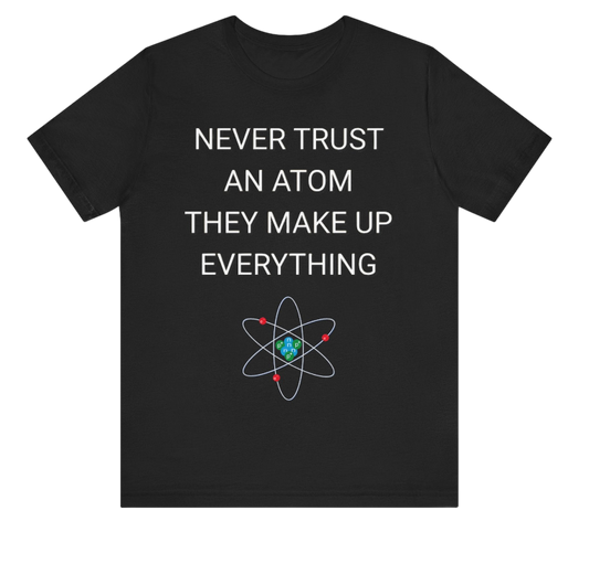 Never Trust An Atom Shirt