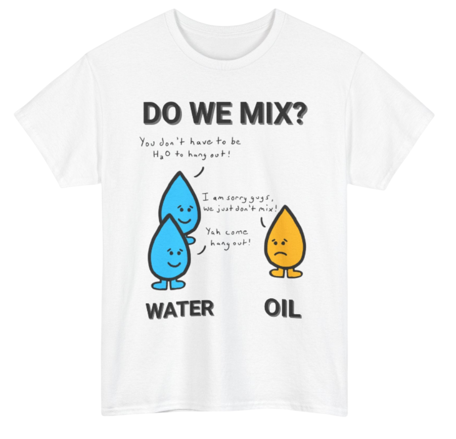 Oil and Water Shirt